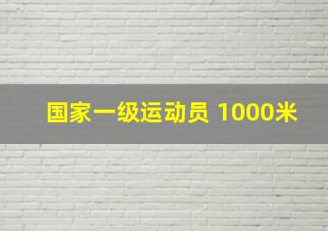 国家一级运动员 1000米